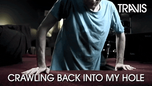 a man is crawling back into his hole with the words 