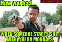 a man pointing a gun with the caption how you feel