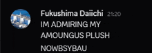 a black background with the words fukushima daiichi im admiring my amongus plush nowbsbybau on it