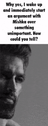 why yes i wake up and immediately start an argument with misha over something unimportant how could you tell ?
