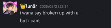 a screenshot of a message from lunar that says " i wan na say broken up with u but i cant "