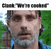 a man with a beard is looking at the camera with a caption that says clank we 're cooked