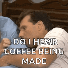 a man laying on a bed with the words " do i hear coffee being made "