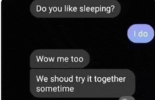 a screenshot of a text message that says do you like sleeping wow me too we should try it together sometime