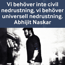 a black and white photo of a man with the words vi behover inte civil nedrustning vi behove universell nedrustning abhijit naskar