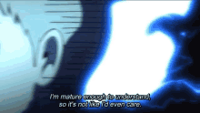 i 'm mature enough to understand so it 's not like i 'd even care ..