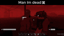 a screenshot of a video game with the words man im dead at the top