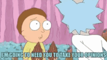 a cartoon of rick and morty saying " i m going to need you to take your opinions "
