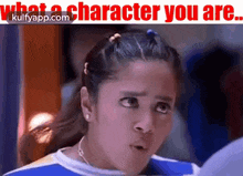 a girl is making a funny face with her mouth open and the words `` what a character you are '' written above her .