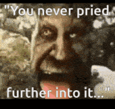 a creepy face with a quote that says `` you never pried further into it ... ''