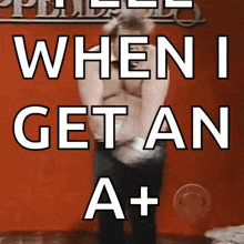 a man is dancing in front of a sign that says when i get an a +