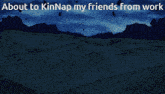 a drawing of a person with the words about to kinnap my friends from work above it