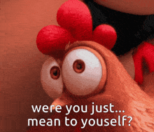a cartoon chicken with big eyes and the words " were you just mean to yourself "