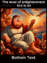 a cartoon of peter griffin sitting on a cloud with the caption " the level of enlightenment bro is on bottom text "