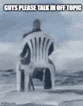a man is sitting in a chair on the beach with the words guys please talk in off topic written on the bottom .