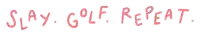 a sign that says ' slay golf repeat ' on a white background