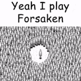 a black and white drawing of a crowd of people with the words " yeah i play forsaken "
