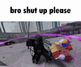 a screenshot of a video game with the words bro shut up please on the bottom