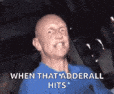 a bald man in a blue shirt is making a funny face and saying when that adderall hits .