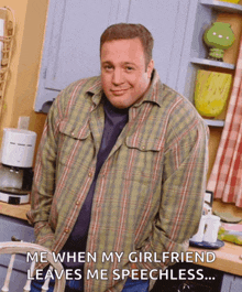 a man in a plaid shirt says " me when my girlfriend leaves me speechless .. "