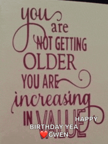 a birthday card that says " you are not getting older you are increasing in value happy birthday yea gwen "
