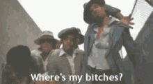 a group of men are standing next to each other and one of them is saying `` where 's my bitches '' .