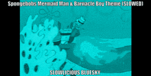 spongebob 's mermaid man and barnacles boy theme slowed slowlicious bluesky