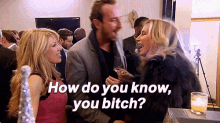 a man and two women are talking at a party and the woman is asking the man how do you know you bitch .