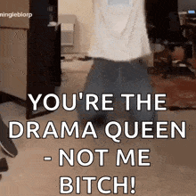 a gif of a person saying " you 're the drama queen - not me bitch ! "
