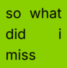 a yellow background with the words so what did i miss