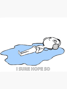 a cartoon of a man wearing headphones laying on a puddle with the words i sure hope so below him