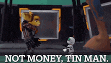 a video game character says " not money tin man " while standing next to another character