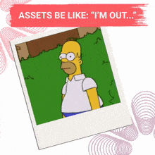 a picture of homer simpson with the words assets be like " i 'm out "