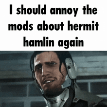 a picture of a man with the words i should annoy the mods about hermit hamlin again on the bottom