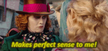 mad hatter alice through the looking glass makes perfect sense to me makes sense makes perfect sense