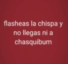 a red background with white text that says flasheas la chispa y no llegas ni a chasquim