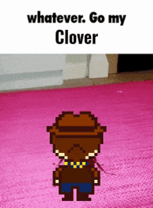 a pixel art character is standing on a pink rug with the words whatever go my clover above him