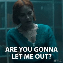 a woman in a blue sweater is asking are you gonna let me out ?