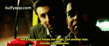 two men are talking in a dark room and one of them is saying not a damn soul knows me inside i am another man
