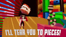 a cartoon character says i 'll tear you to pieces .