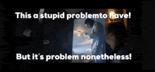 a poster that says this a stupid problem to have but it 's problem nonetheless .