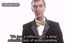 a man in a suit and bow tie is saying it 's just a reflection of a deep scientific lack of understanding
