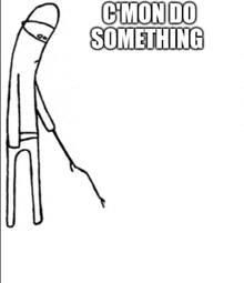 a black and white drawing of a stick figure holding a stick with the words `` c 'mon do something '' written on it .