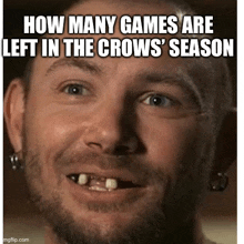 a man with a beard and missing teeth is smiling with the caption how many games are left in the crows season