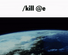 a picture of the earth from space with the words / kill @ e above it