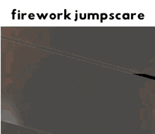 a picture of a firework jump scare with the words firework jumpscare above it