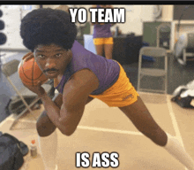 a man holding a basketball with the words yo team is ass written below him