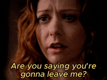 a close up of a woman 's face with the words " are you saying you 're gonna leave me "
