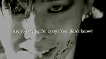 a close up of a man 's face with the words are you saying i 'm crazy you didn 't know