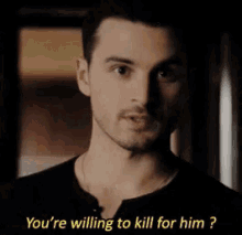 a man is asking if he is willing to kill for him .
